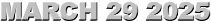 MARCH 29 2025